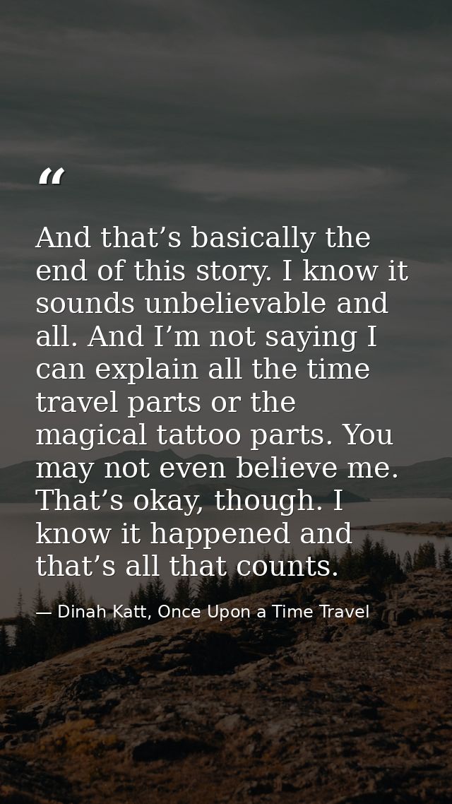 And that’s basically the end of this story. I know it sounds unbelievable and all. And I’m not saying I can explain all  — Dinah Katt, Once Upon a Time Travel