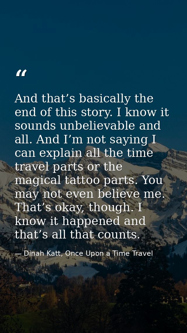 And that’s basically the end of this story. I know it sounds unbelievable and all. And I’m not saying I can explain all  — Dinah Katt, Once Upon a Time Travel