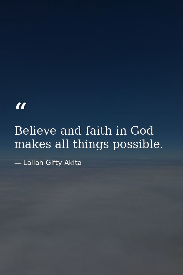Believe and faith in God makes all things possible. — Lailah Gifty Akita