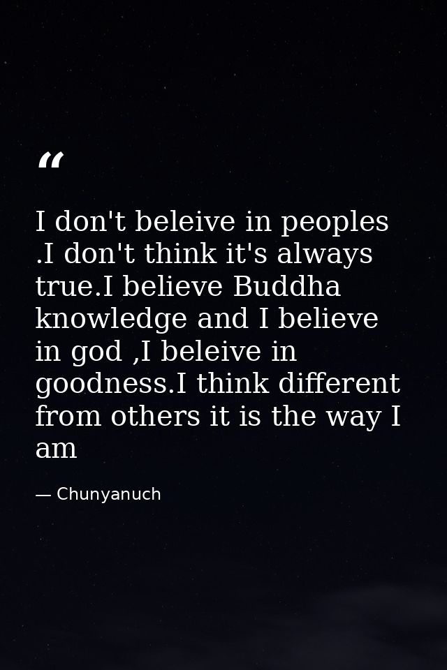 I don't beleive in peoples .I don't think it's always true.I believe Buddha knowledge and I believe in god ,I beleive in — Chunyanuch