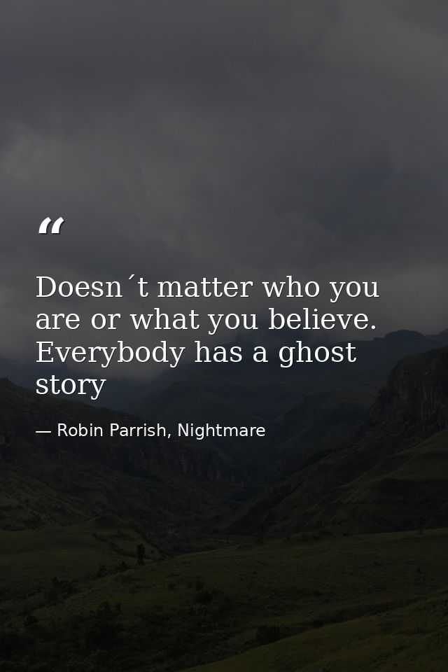 Doesn´t matter who you are or what you believe. Everybody has a ghost story — Robin Parrish, Nightmare