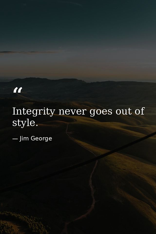 Integrity never goes out of style. — Jim George