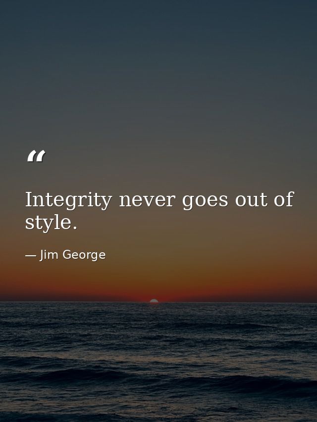 Integrity never goes out of style. — Jim George