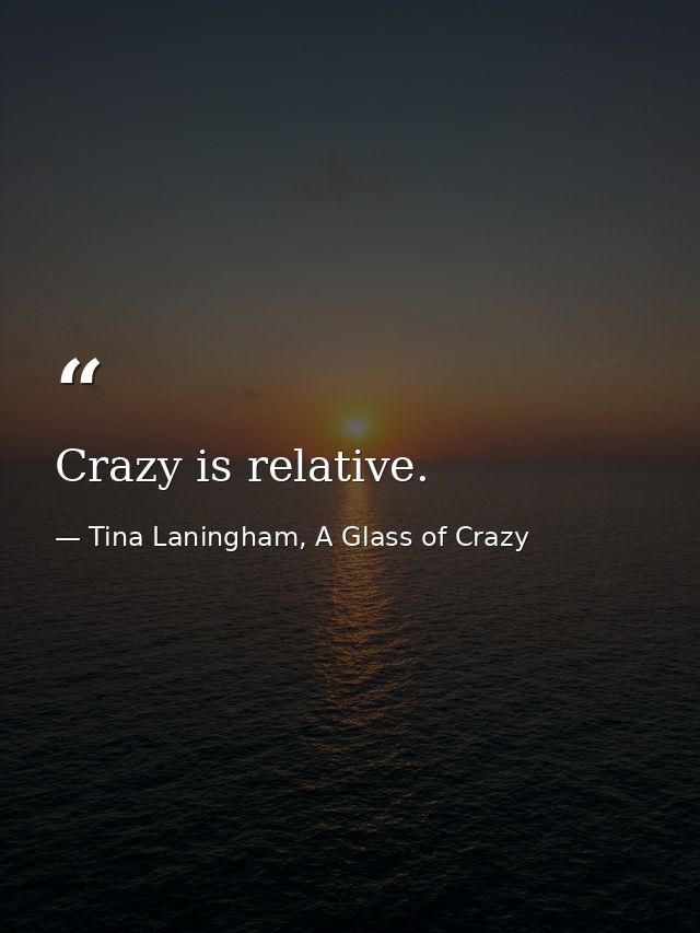 Crazy is relative. — Tina Laningham, A Glass of Crazy