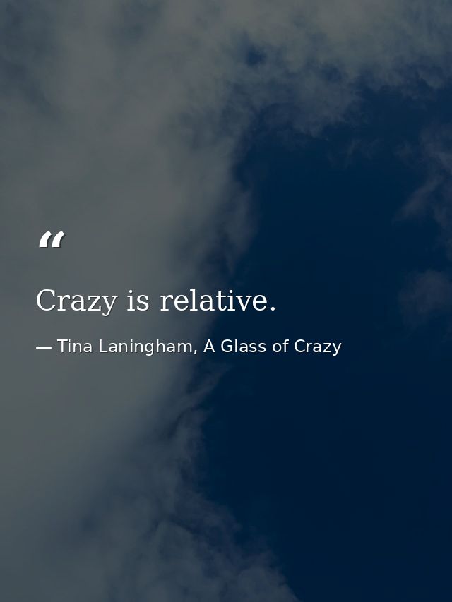 Crazy is relative. — Tina Laningham, A Glass of Crazy