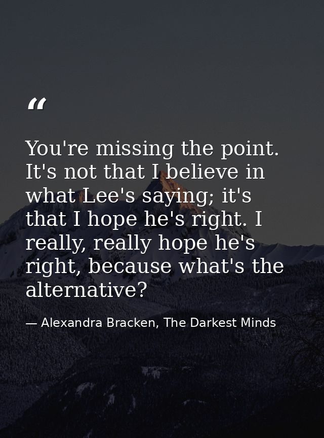 You're missing the point. It's not that I believe in what Lee's saying; it's that I hope he's right. I really, really ho — Alexandra Bracken, The Darkest Minds