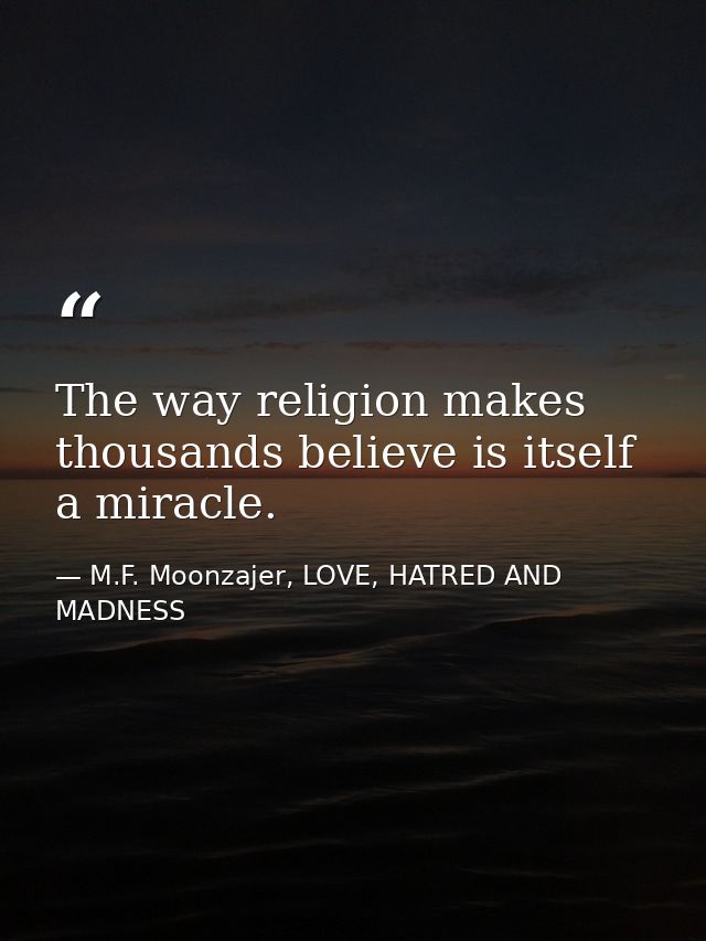 The way religion makes thousands believe is itself a miracle. — M.F. Moonzajer, LOVE, HATRED AND MADNESS