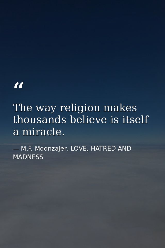 The way religion makes thousands believe is itself a miracle. — M.F. Moonzajer, LOVE, HATRED AND MADNESS