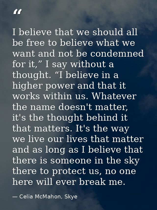 I believe that we should all be free to believe what we want and not be condemned for it,” I say without a thought. “I b — Celia McMahon, Skye