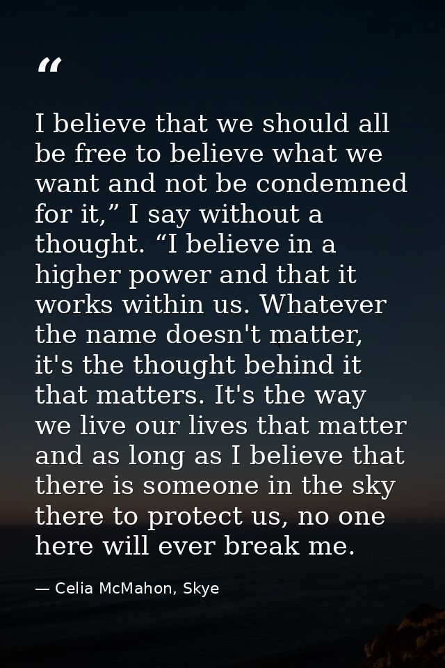 I believe that we should all be free to believe what we want and not be condemned for it,” I say without a thought. “I b — Celia McMahon, Skye