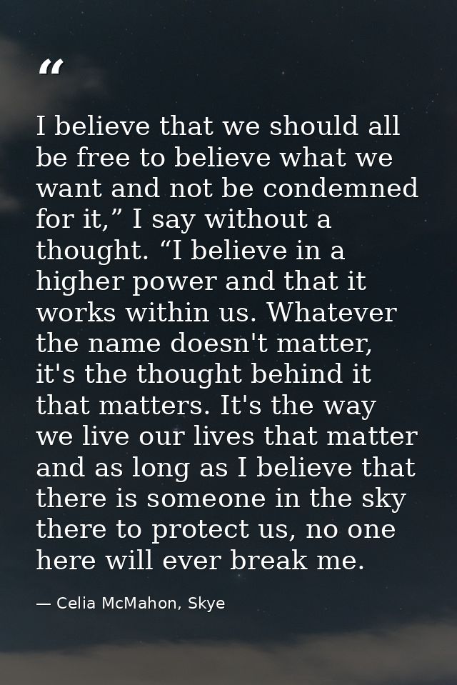 I believe that we should all be free to believe what we want and not be condemned for it,” I say without a thought. “I b — Celia McMahon, Skye