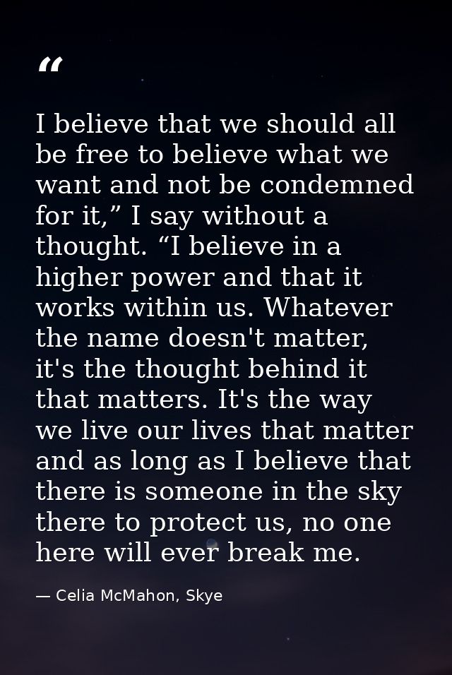 I believe that we should all be free to believe what we want and not be condemned for it,” I say without a thought. “I b — Celia McMahon, Skye