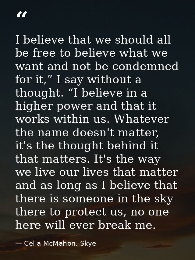 I believe that we should all be free to believe what we want and not be condemned for it,” I say without a thought. “I b — Celia McMahon, Skye