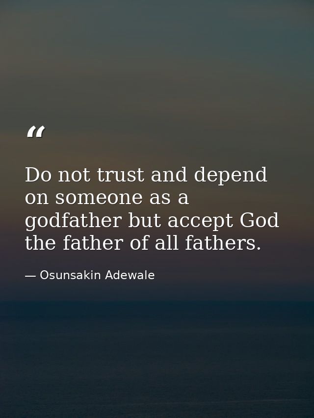 Do not trust and depend on someone as a godfather but accept God the father of all fathers. — Osunsakin Adewale