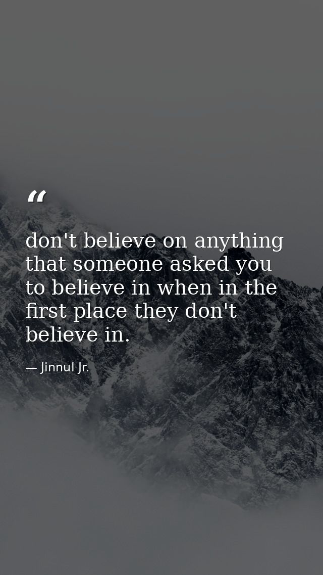 don't believe on anything that someone asked you to believe in when in the first place they don't believe in. — Jinnul Jr.