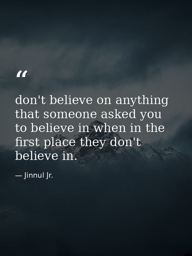 don't believe on anything that someone asked you to believe in when in the first place they don't believe in. — Jinnul Jr.