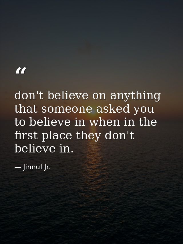 don't believe on anything that someone asked you to believe in when in the first place they don't believe in. — Jinnul Jr.