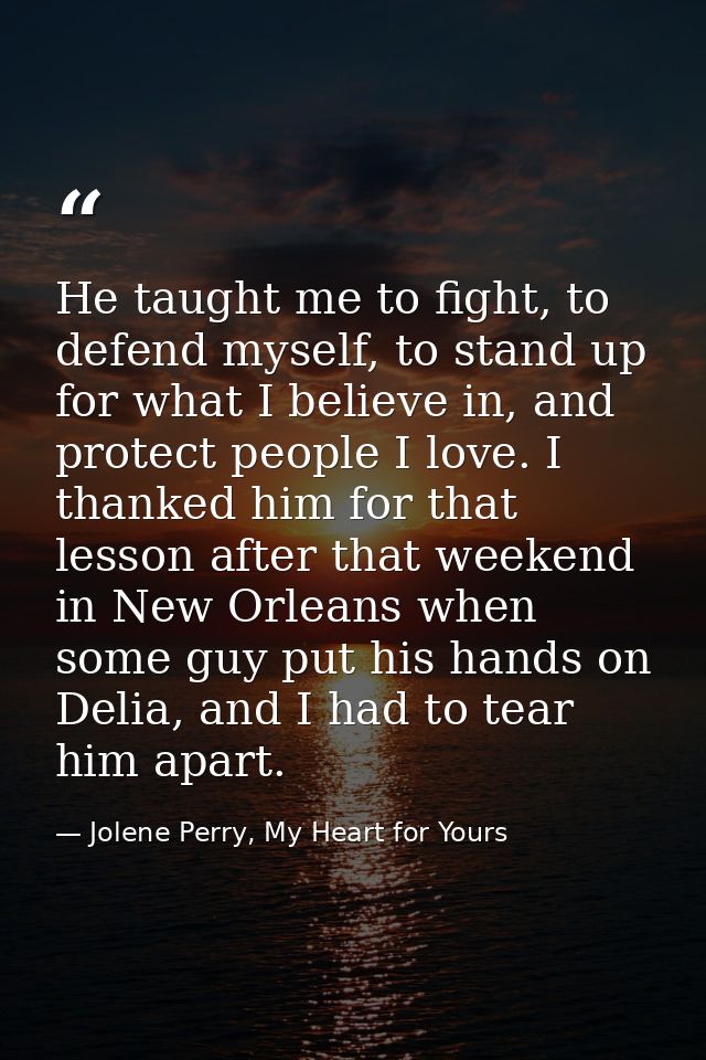 He taught me to fight, to defend myself, to stand up for what I believe in, and protect people I love. I thanked him for — Jolene Perry, My Heart for Yours