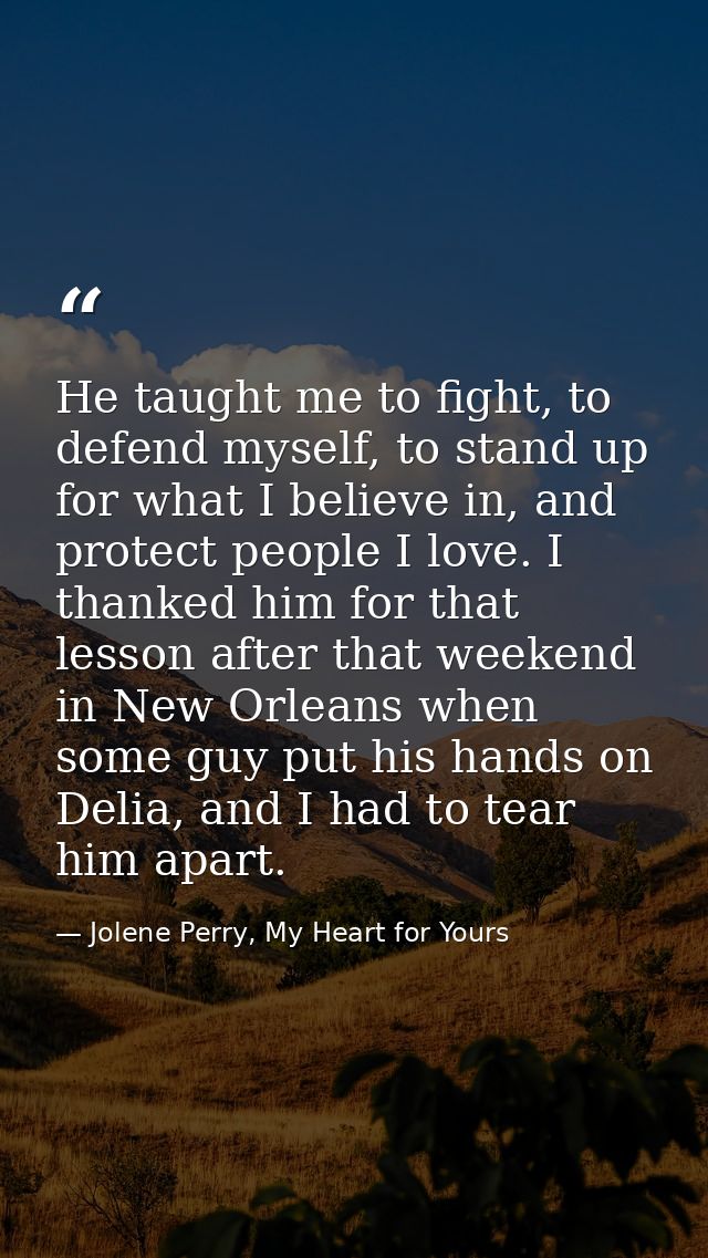 He taught me to fight, to defend myself, to stand up for what I believe in, and protect people I love. I thanked him for — Jolene Perry, My Heart for Yours