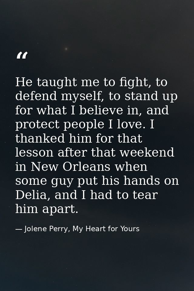 He taught me to fight, to defend myself, to stand up for what I believe in, and protect people I love. I thanked him for — Jolene Perry, My Heart for Yours