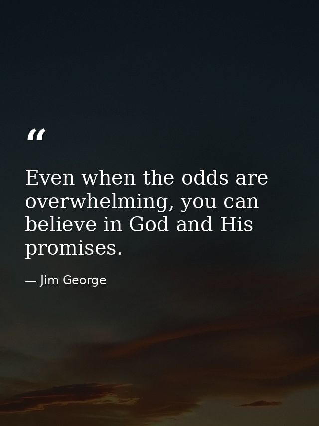 Even when the odds are overwhelming, you can believe in God and His promises. — Jim George