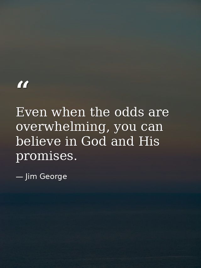 Even when the odds are overwhelming, you can believe in God and His promises. — Jim George