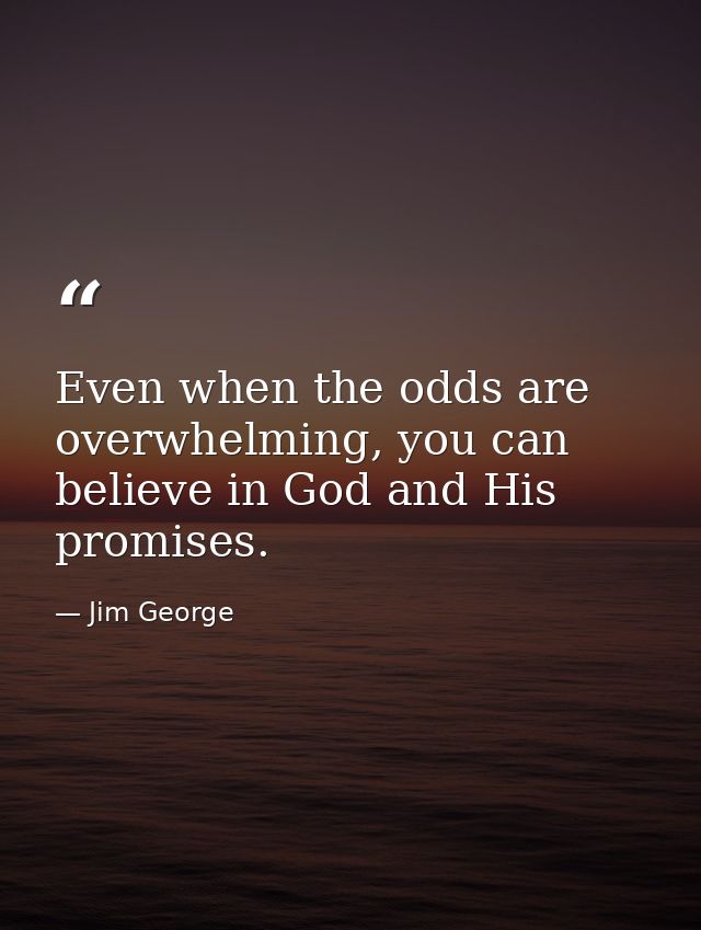 Even when the odds are overwhelming, you can believe in God and His promises. — Jim George