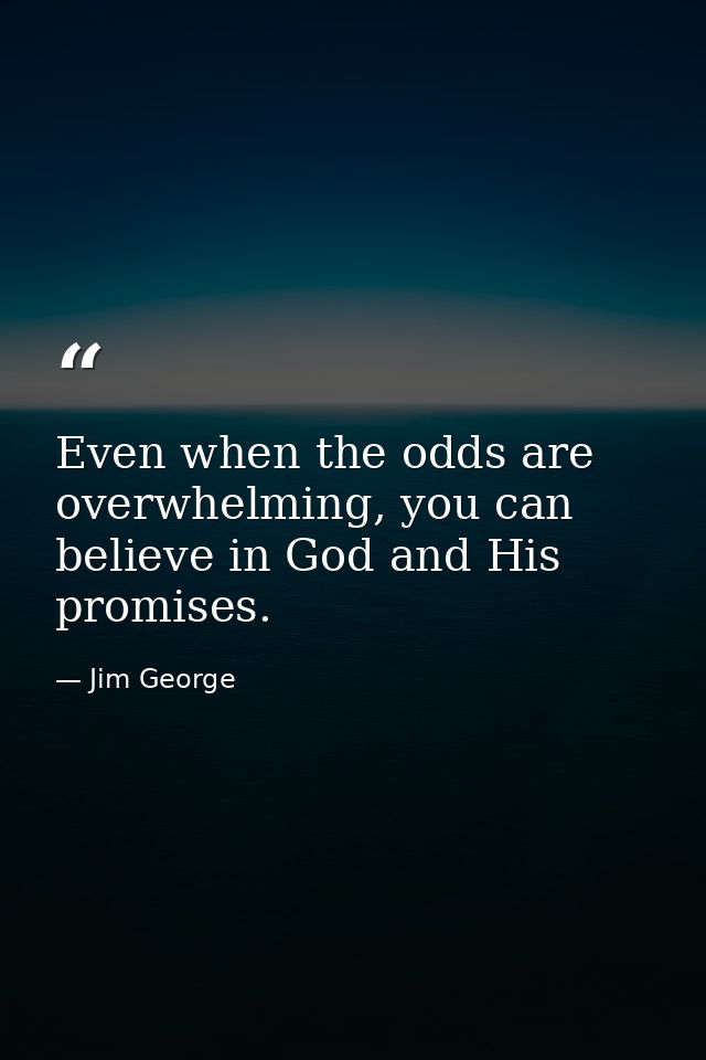 Even when the odds are overwhelming, you can believe in God and His promises. — Jim George
