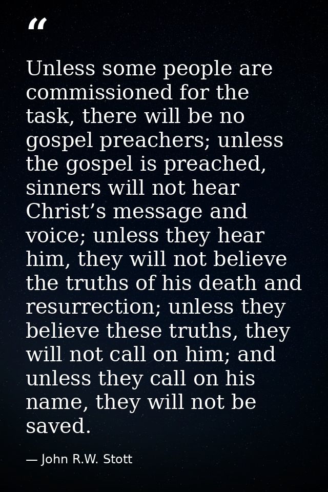 Unless some people are commissioned for the task, there will be no gospel preachers; unless the gospel is preached, sinn — John R.W. Stott