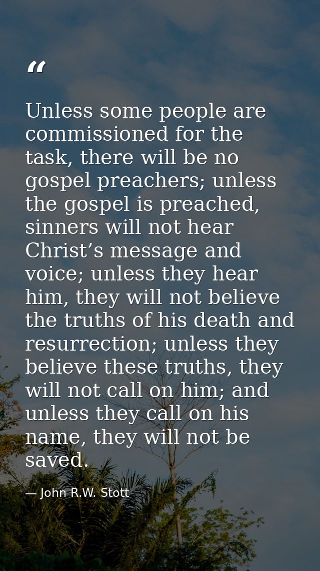 Unless some people are commissioned for the task, there will be no gospel preachers; unless the gospel is preached, sinn — John R.W. Stott