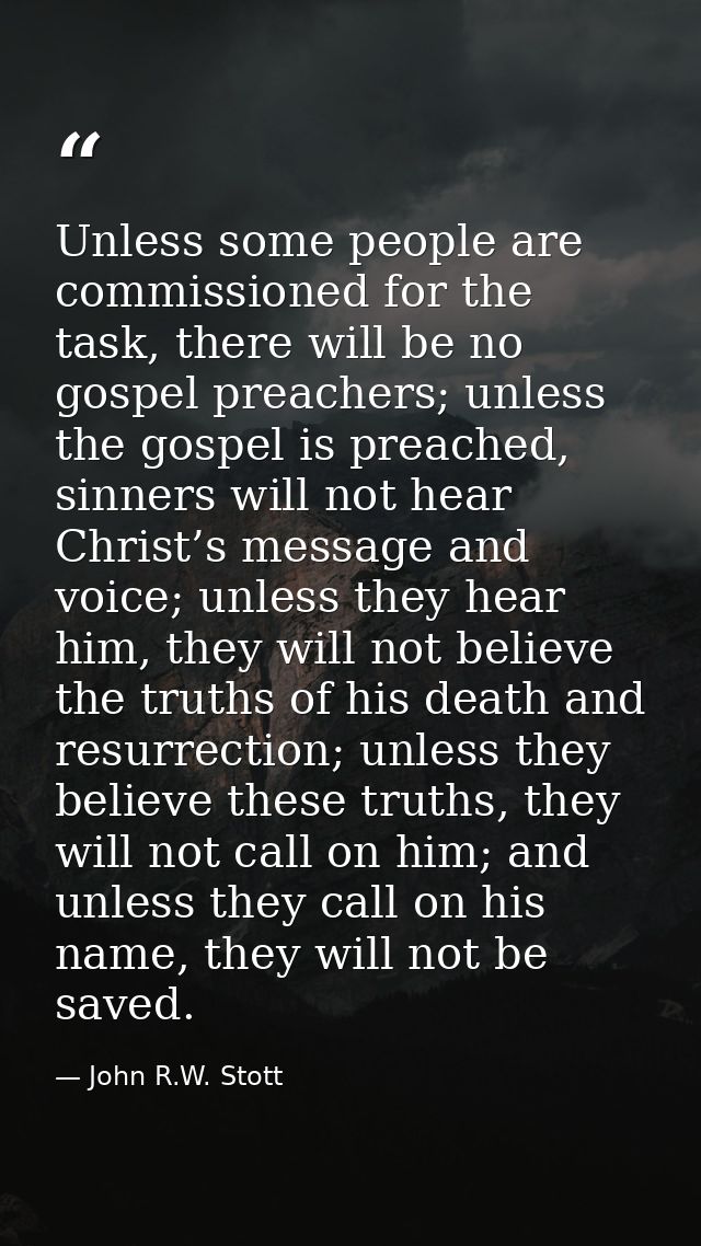 Unless some people are commissioned for the task, there will be no gospel preachers; unless the gospel is preached, sinn — John R.W. Stott