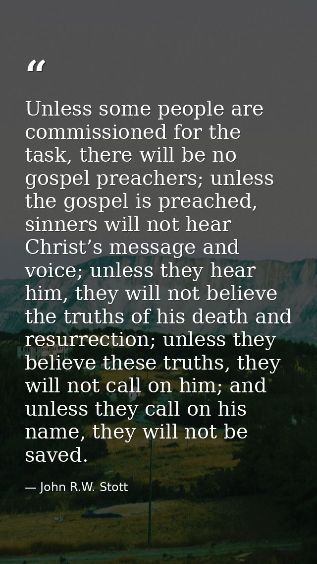 Unless some people are commissioned for the task, there will be no gospel preachers; unless the gospel is preached, sinn — John R.W. Stott