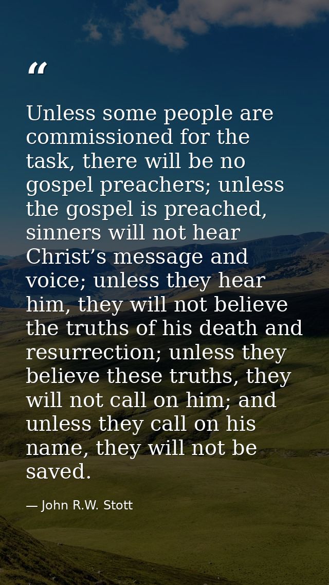 Unless some people are commissioned for the task, there will be no gospel preachers; unless the gospel is preached, sinn — John R.W. Stott