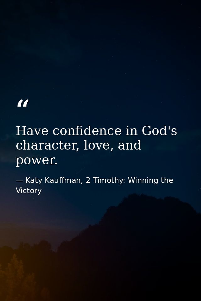 Have confidence in God's character, love, and power. — Katy Kauffman, 2 Timothy: Winning the Victory