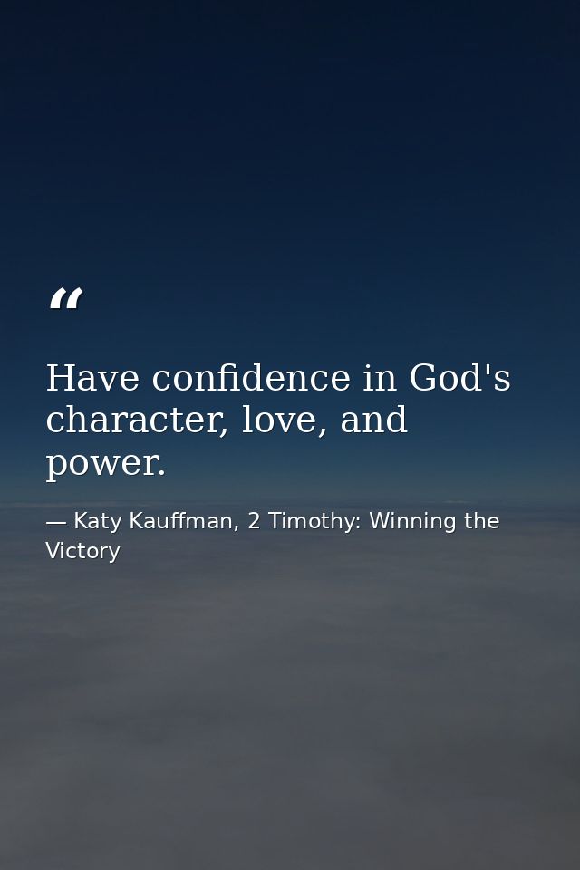 Have confidence in God's character, love, and power. — Katy Kauffman, 2 Timothy: Winning the Victory