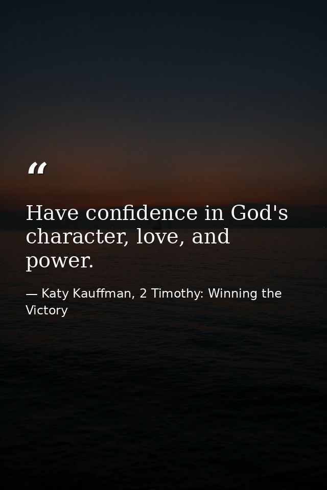 Have confidence in God's character, love, and power. — Katy Kauffman, 2 Timothy: Winning the Victory
