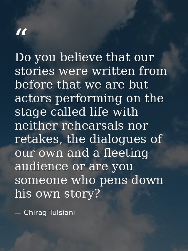 Do you believe that our stories were written from before that we are but actors performing on the stage called life with — Chirag Tulsiani