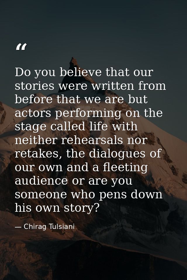 Do you believe that our stories were written from before that we are but actors performing on the stage called life with — Chirag Tulsiani
