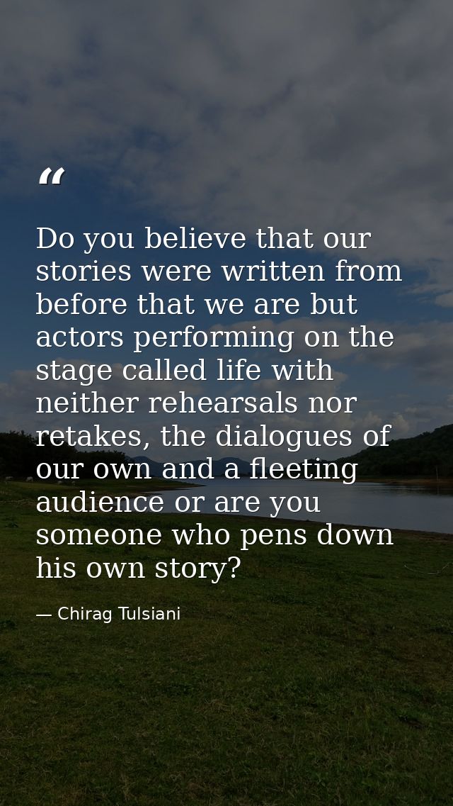 Do you believe that our stories were written from before that we are but actors performing on the stage called life with — Chirag Tulsiani