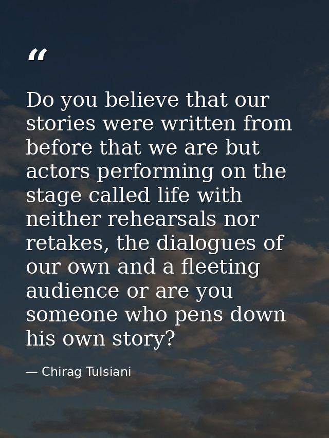 Do you believe that our stories were written from before that we are but actors performing on the stage called life with — Chirag Tulsiani