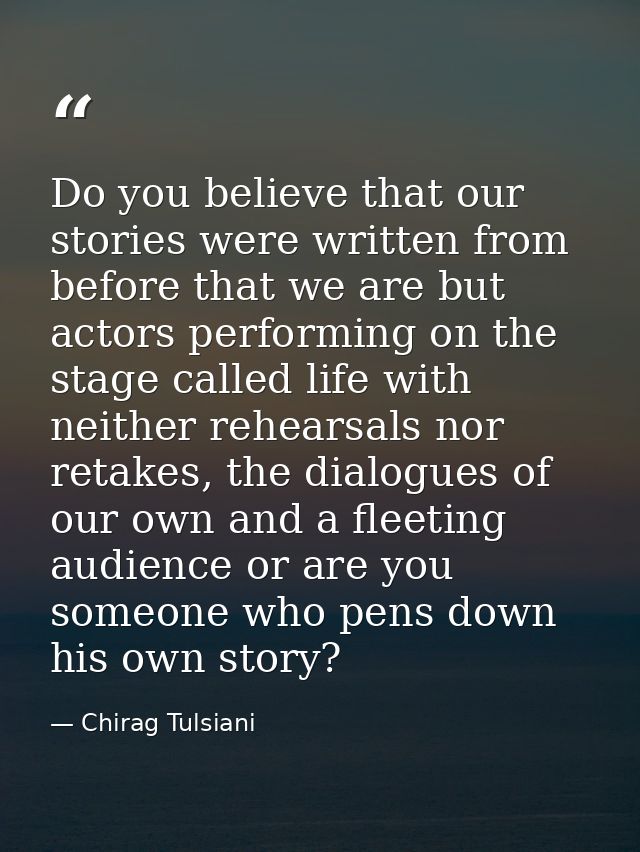 Do you believe that our stories were written from before that we are but actors performing on the stage called life with — Chirag Tulsiani