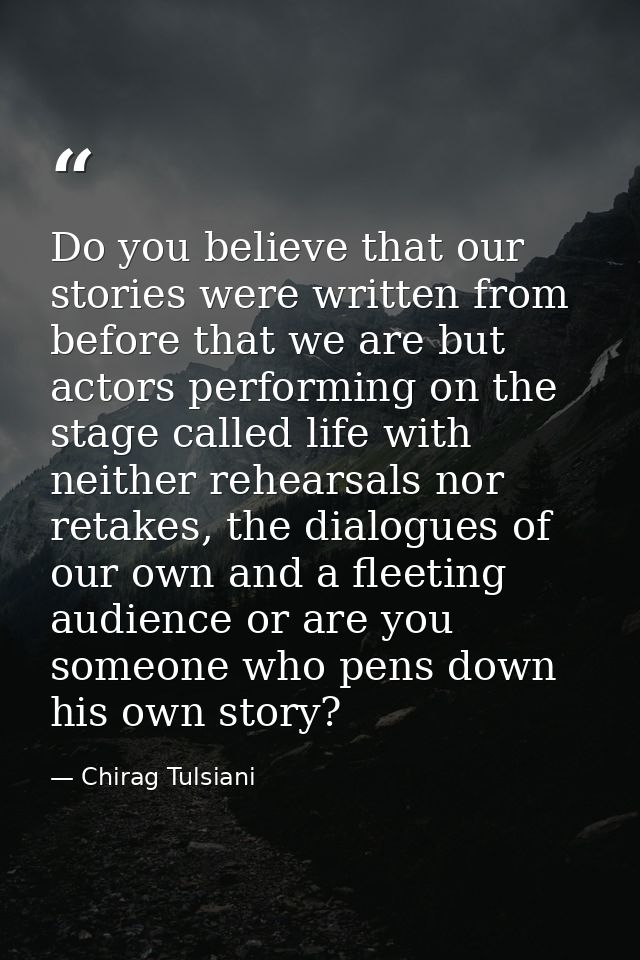 Do you believe that our stories were written from before that we are but actors performing on the stage called life with — Chirag Tulsiani