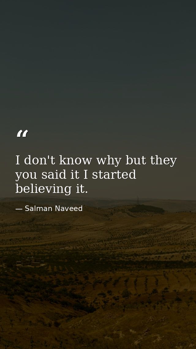 I don't know why but they you said it I started believing it. — Salman Naveed