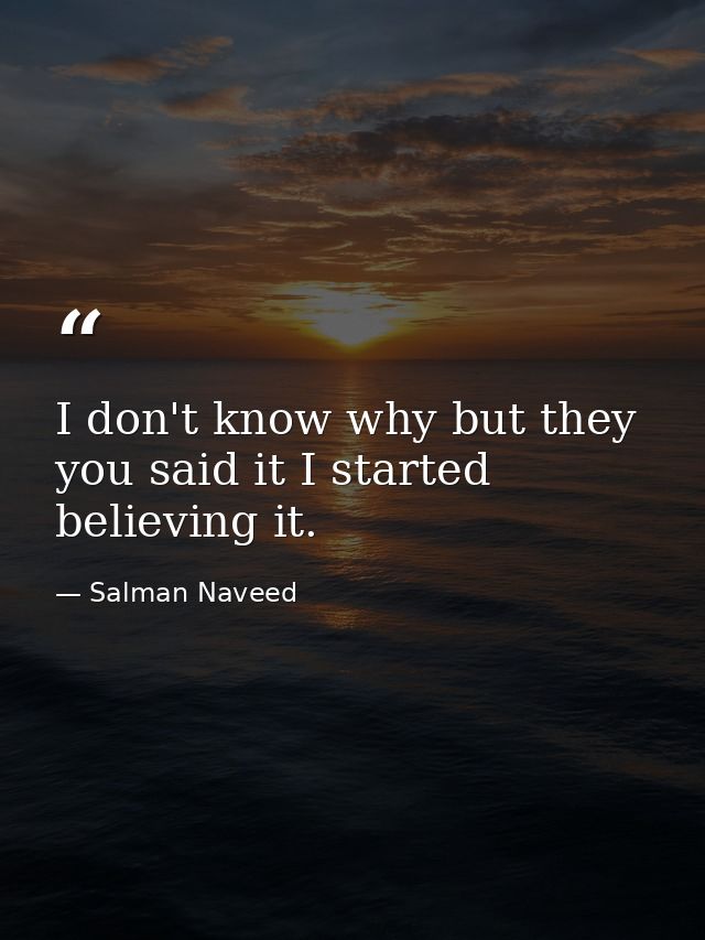 I don't know why but they you said it I started believing it. — Salman Naveed