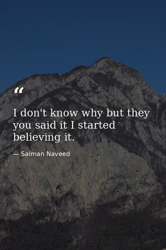 I don't know why but they you said it I started believing it. — Salman Naveed