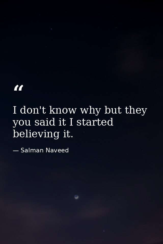 I don't know why but they you said it I started believing it. — Salman Naveed