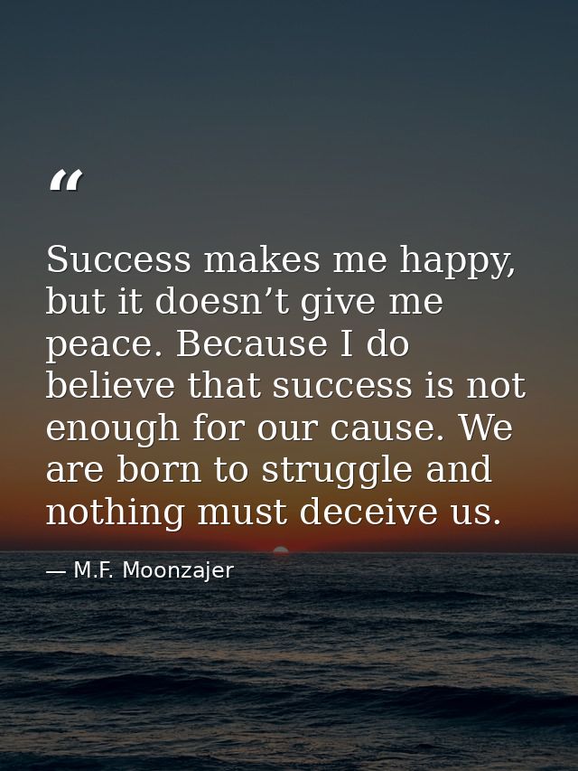 Success makes me happy, but it doesn’t give me peace. Because I do believe that success is not enough for our cause. We  — M.F. Moonzajer