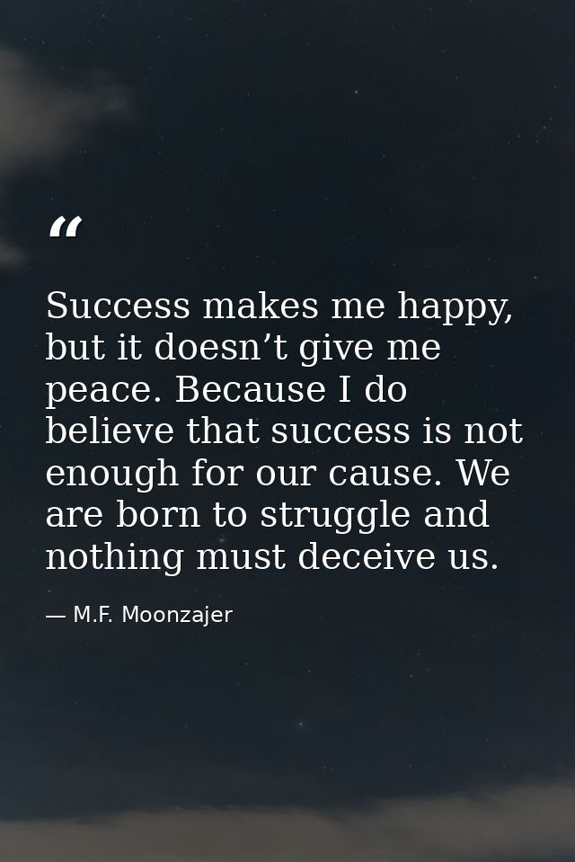 Success makes me happy, but it doesn’t give me peace. Because I do believe that success is not enough for our cause. We  — M.F. Moonzajer