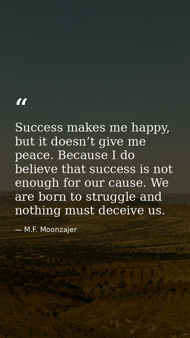 Success makes me happy, but it doesn’t give me peace. Because I do believe that success is not enough for our cause. We  — M.F. Moonzajer