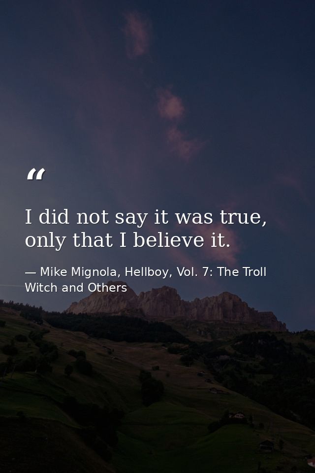 I did not say it was true, only that I believe it. — Mike Mignola, Hellboy, Vol. 7: The Troll Witch and Others